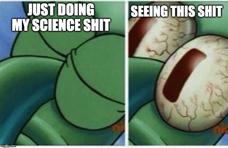 Squidward | JUST DOING MY SCIENCE SHIT SEEING THIS SHIT | image tagged in squidward | made w/ Imgflip meme maker