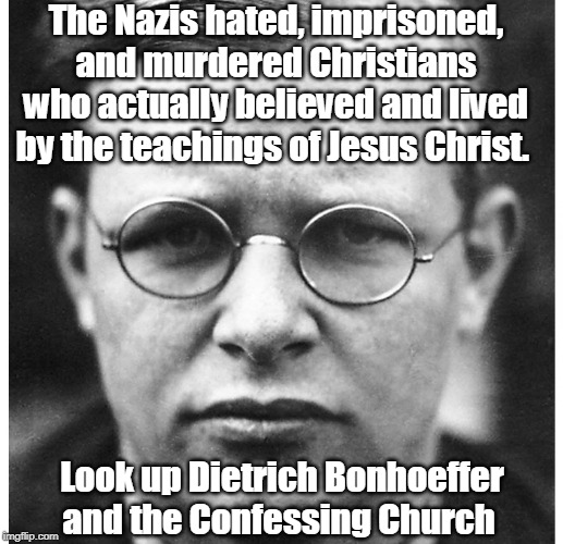 Dietrich Bonhoeffer | The Nazis hated, imprisoned, and murdered Christians who actually believed and lived by the teachings of Jesus Christ. Look up Dietrich Bonh | image tagged in dietrich bonhoeffer | made w/ Imgflip meme maker