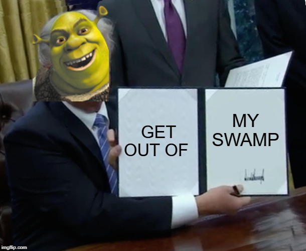 Trump Bill Signing | GET OUT OF; MY SWAMP | image tagged in memes,trump bill signing | made w/ Imgflip meme maker