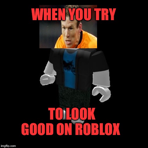 Default Roblox male | WHEN YOU TRY; TO LOOK GOOD ON ROBLOX | image tagged in default roblox male | made w/ Imgflip meme maker
