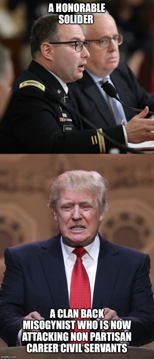 A HONORABLE SOLIDER; A CLAN BACK MISOGYNIST WHO IS NOW ATTACKING NON PARTISAN CAREER CIVIL SERVANTS | image tagged in donald trump,alexander vindman | made w/ Imgflip meme maker