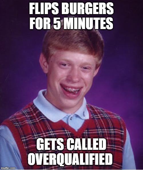 Bad Luck Brian Meme | FLIPS BURGERS FOR 5 MINUTES GETS CALLED OVERQUALIFIED | image tagged in memes,bad luck brian | made w/ Imgflip meme maker