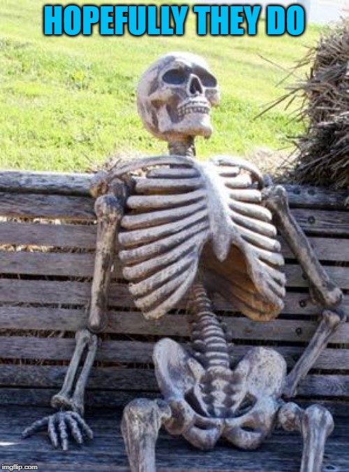 Waiting Skeleton Meme | HOPEFULLY THEY DO | image tagged in memes,waiting skeleton | made w/ Imgflip meme maker