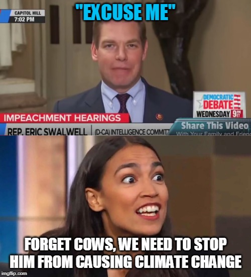 ERIC FARTWELL | "EXCUSE ME"; FORGET COWS, WE NEED TO STOP HIM FROM CAUSING CLIMATE CHANGE | image tagged in crazy aoc,fart | made w/ Imgflip meme maker