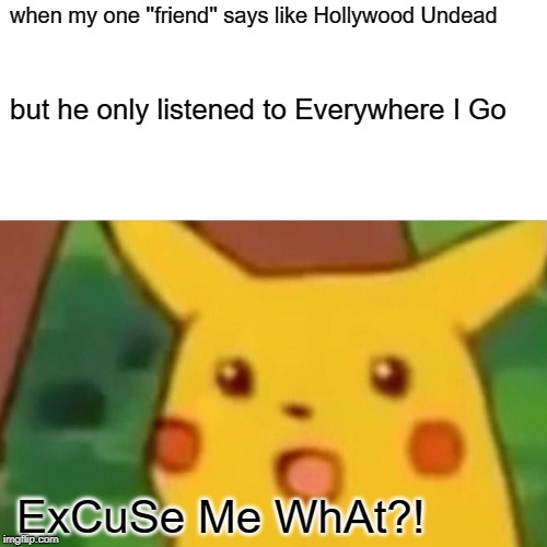 Surprised Pikachu | when my one ''friend'' says like Hollywood Undead; but he only listened to Everywhere I Go; ExCuSe Me WhAt?! | image tagged in memes,surprised pikachu | made w/ Imgflip meme maker