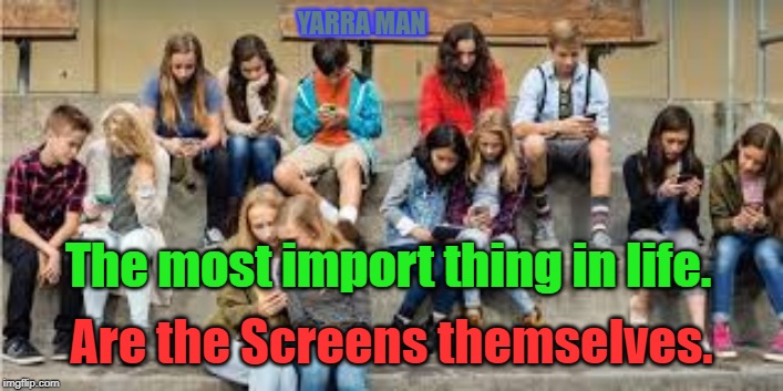 Kids n Screens | YARRA MAN; The most import thing in life. Are the Screens themselves. | image tagged in kids n screens | made w/ Imgflip meme maker