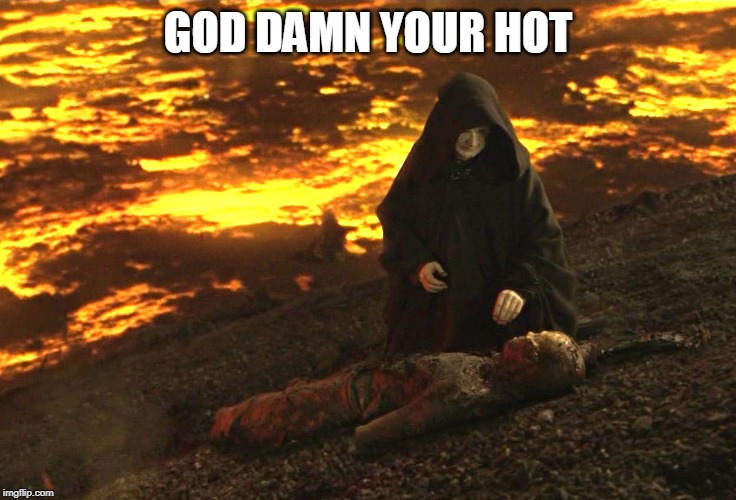 Burnt Anakin | GO***AMN YOUR HOT | image tagged in burnt anakin | made w/ Imgflip meme maker