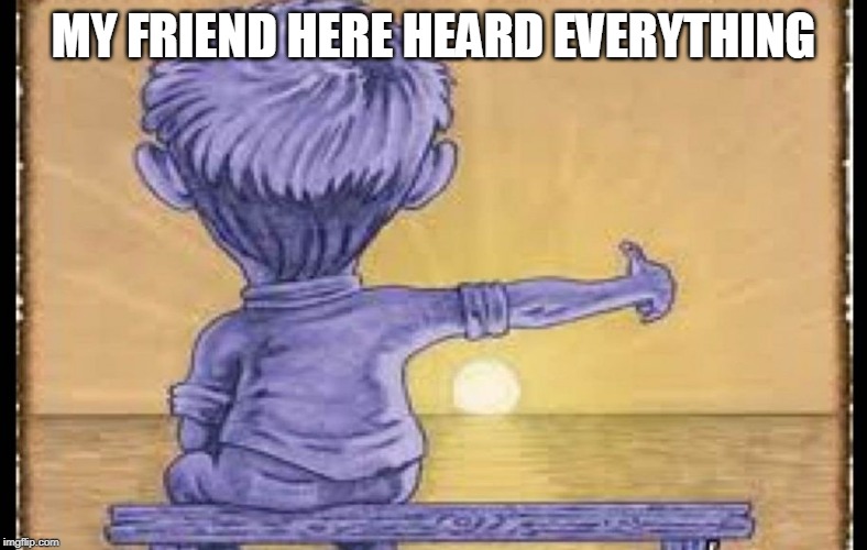 imaginary friend | MY FRIEND HERE HEARD EVERYTHING | image tagged in imaginary friend | made w/ Imgflip meme maker