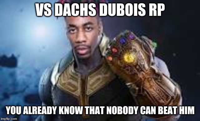 VS DACHS DUBOIS RP; YOU ALREADY KNOW THAT NOBODY CAN BEAT HIM | made w/ Imgflip meme maker