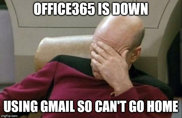 Captain Picard Facepalm Meme | OFFICE365 IS DOWN; USING GMAIL SO CAN'T GO HOME | image tagged in memes,captain picard facepalm | made w/ Imgflip meme maker