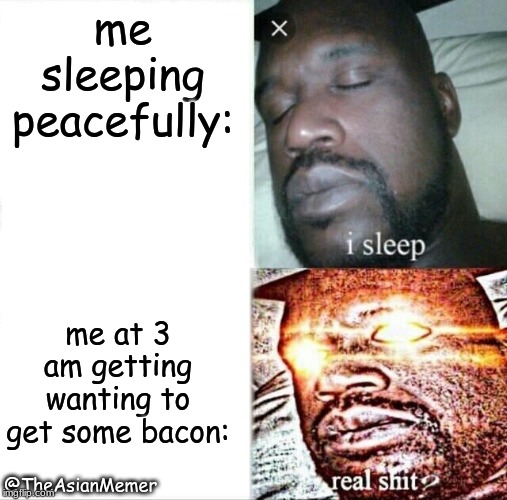 Nobody: | me sleeping peacefully:; me at 3 am getting wanting to get some bacon:; @TheAsianMemer | image tagged in memes,sleeping shaq | made w/ Imgflip meme maker