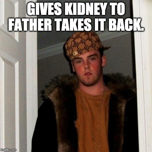 Scumbag Steve Meme | GIVES KIDNEY TO FATHER TAKES IT BACK. | image tagged in memes,scumbag steve | made w/ Imgflip meme maker