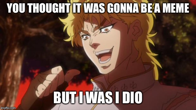 But it was me Dio | YOU THOUGHT IT WAS GONNA BE A MEME; BUT I WAS I DIO | image tagged in but it was me dio | made w/ Imgflip meme maker