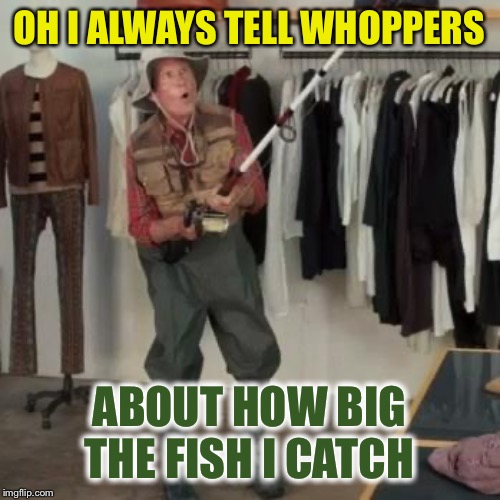 State Farm Fisherman  | OH I ALWAYS TELL WHOPPERS ABOUT HOW BIG THE FISH I CATCH | image tagged in state farm fisherman | made w/ Imgflip meme maker