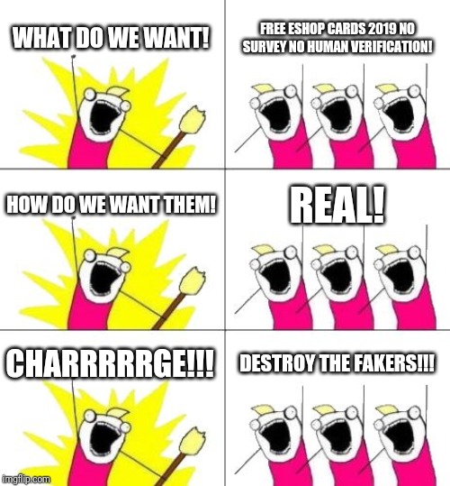 What Do We Want 3 | WHAT DO WE WANT! FREE ESHOP CARDS 2019 NO SURVEY NO HUMAN VERIFICATION! HOW DO WE WANT THEM! REAL! CHARRRRRGE!!! DESTROY THE FAKERS!!! | image tagged in memes,what do we want 3 | made w/ Imgflip meme maker
