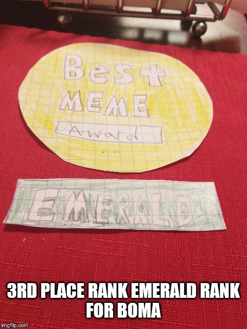 3RD PLACE RANK EMERALD RANK
FOR BOMA | made w/ Imgflip meme maker