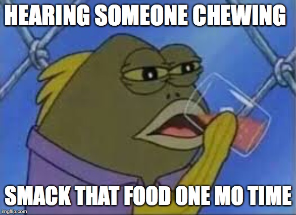 fish | HEARING SOMEONE CHEWING; SMACK THAT FOOD ONE MO TIME | image tagged in fish | made w/ Imgflip meme maker