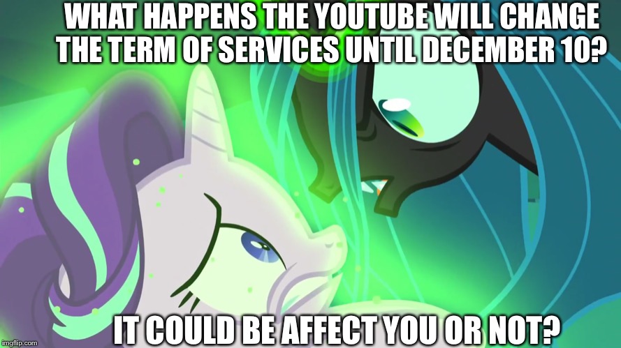 YouTube has a big problem | WHAT HAPPENS THE YOUTUBE WILL CHANGE THE TERM OF SERVICES UNTIL DECEMBER 10? IT COULD BE AFFECT YOU OR NOT? | image tagged in mlp fim,youtube,starlight glimmer | made w/ Imgflip meme maker