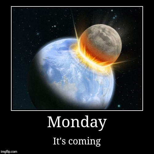 Monday | It's coming | image tagged in funny,demotivationals,nibiru,cataclysm,monday | made w/ Imgflip demotivational maker
