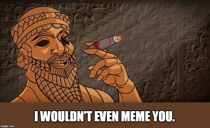 sargon of akkad | I WOULDN'T EVEN MEME YOU. | image tagged in sargon of akkad | made w/ Imgflip meme maker