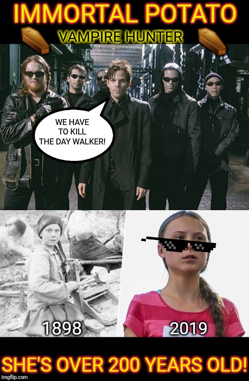 She walks by day to kill the monsters by night... | IMMORTAL POTATO; ⚰; ⚰; VAMPIRE HUNTER; WE HAVE TO KILL THE DAY WALKER! 1898; 2019; SHE'S OVER 200 YEARS OLD! | image tagged in greta thunberg,immortal,highlander,blade,vampires,climate change | made w/ Imgflip meme maker