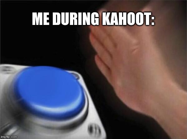 Blank Nut Button Meme | ME DURING KAHOOT: | image tagged in memes,blank nut button | made w/ Imgflip meme maker