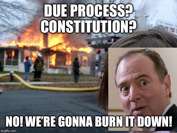 Disaster Girl Meme | DUE PROCESS?
CONSTITUTION? NO! WE’RE GONNA BURN IT DOWN! | image tagged in memes,disaster girl,adam schiff,liberal logic | made w/ Imgflip meme maker