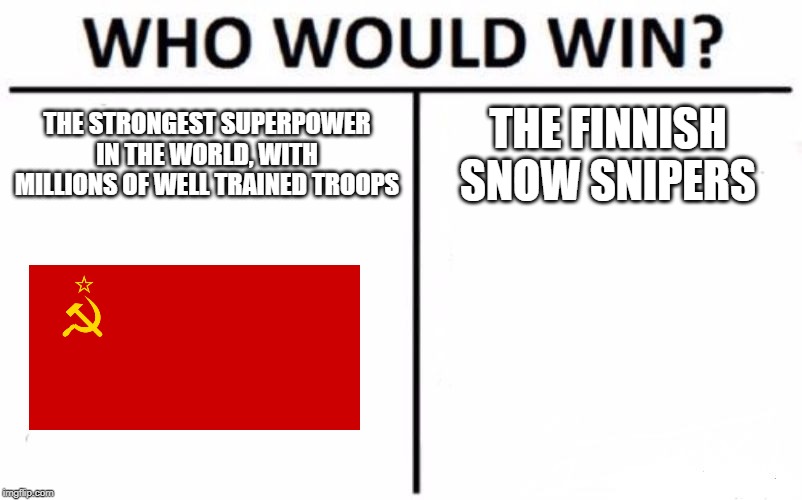 Who Would Win? Meme | THE STRONGEST SUPERPOWER IN THE WORLD, WITH MILLIONS OF WELL TRAINED TROOPS; THE FINNISH SNOW SNIPERS | image tagged in memes,who would win | made w/ Imgflip meme maker
