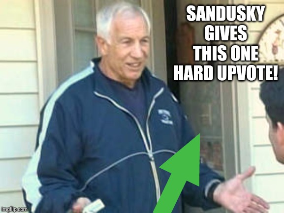 Jerry Sandusky  | SANDUSKY GIVES THIS ONE HARD UPVOTE! | image tagged in jerry sandusky | made w/ Imgflip meme maker