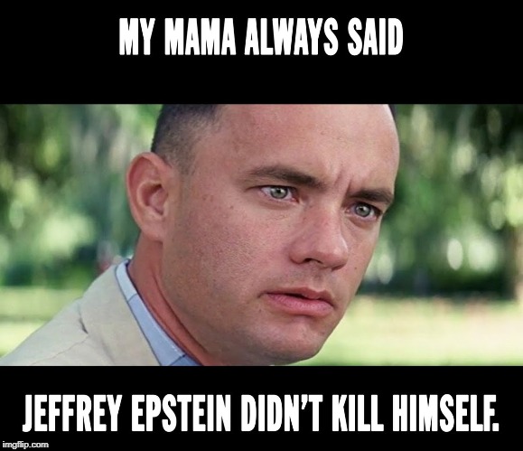 Epstein didn't kill himself | image tagged in epstein,forrest gump | made w/ Imgflip meme maker