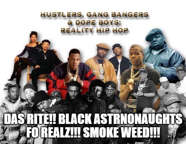 DAS RITE!! BLACK ASTRNONAUGHTS FO REALZ!!! SMOKE WEED!!! | made w/ Imgflip meme maker