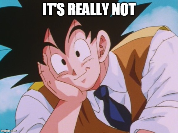 Condescending Goku Meme | IT'S REALLY NOT | image tagged in memes,condescending goku | made w/ Imgflip meme maker