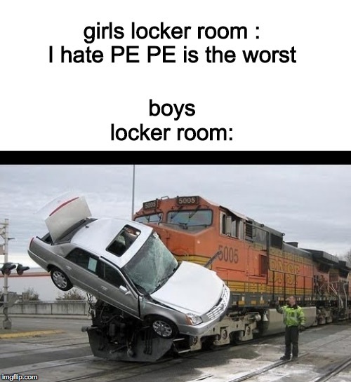 SO TRUE IN SO MANY WAYS. | image tagged in train wreck,locker room talk,so true memes | made w/ Imgflip meme maker