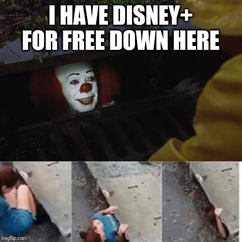 I wouldn't say no, tbh | I HAVE DISNEY+ FOR FREE DOWN HERE | image tagged in pennywise in sewer,disney,disney plus,pennywise,it,stephen king | made w/ Imgflip meme maker
