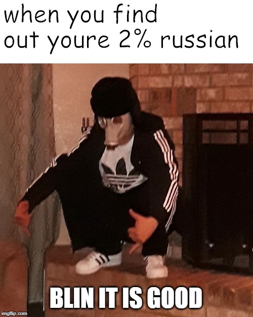 2% russian | when you find out youre 2% russian; BLIN IT IS GOOD | image tagged in blin it is good,boris,russia,memes,oh cyka blyat | made w/ Imgflip meme maker