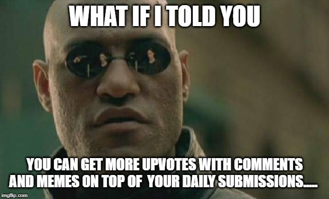 Matrix Morpheus Meme | WHAT IF I TOLD YOU YOU CAN GET MORE UPVOTES WITH COMMENTS AND MEMES ON TOP OF  YOUR DAILY SUBMISSIONS..... | image tagged in memes,matrix morpheus | made w/ Imgflip meme maker