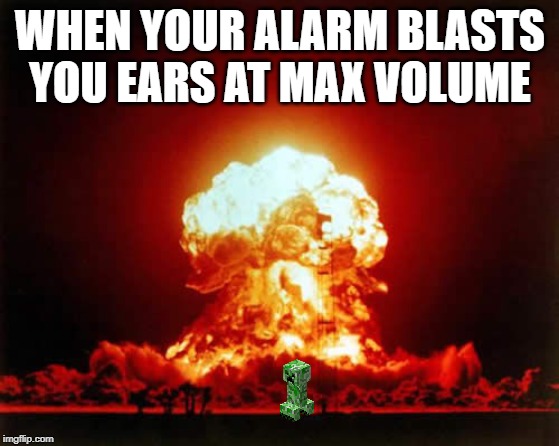 Nuclear Explosion Meme | WHEN YOUR ALARM BLASTS YOU EARS AT MAX VOLUME | image tagged in memes,nuclear explosion | made w/ Imgflip meme maker