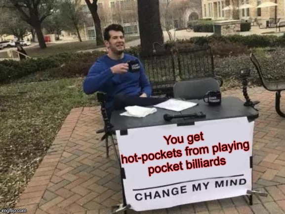 Change My Mind Meme | You get hot-pockets from playing pocket billiards | image tagged in memes,change my mind | made w/ Imgflip meme maker