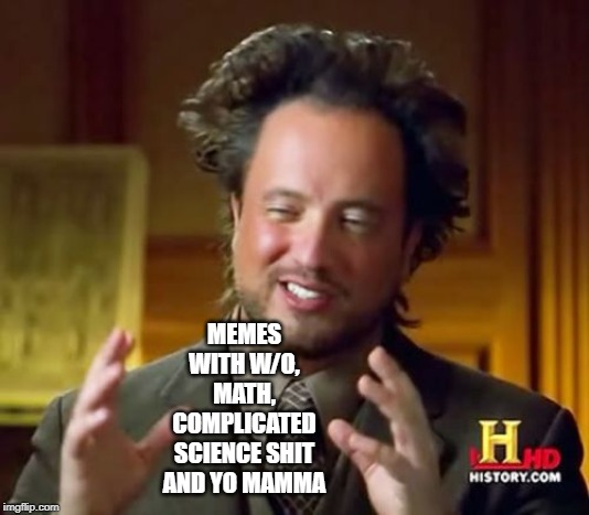 Ancient Aliens Meme | MEMES WITH W/O, MATH, COMPLICATED SCIENCE SHIT AND YO MAMMA | image tagged in memes,ancient aliens | made w/ Imgflip meme maker
