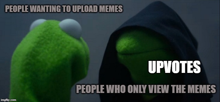Evil Kermit | PEOPLE WANTING TO UPLOAD MEMES; UPVOTES; PEOPLE WHO ONLY VIEW THE MEMES | image tagged in memes,evil kermit | made w/ Imgflip meme maker