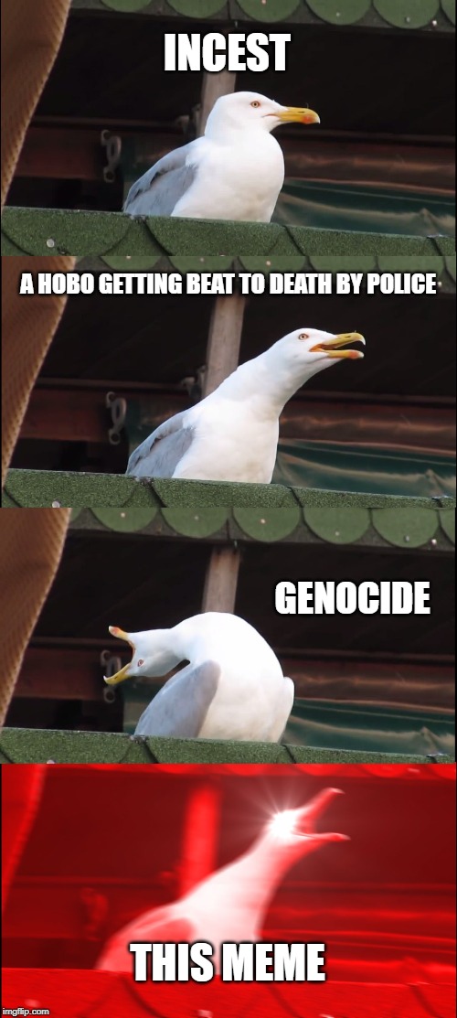 Inhaling Seagull Meme | INCEST A HOBO GETTING BEAT TO DEATH BY POLICE GENOCIDE THIS MEME | image tagged in memes,inhaling seagull | made w/ Imgflip meme maker