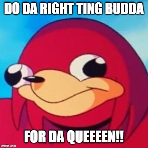 Ugandan Knuckles | DO DA RIGHT TING BUDDA FOR DA QUEEEEN!! | image tagged in ugandan knuckles | made w/ Imgflip meme maker