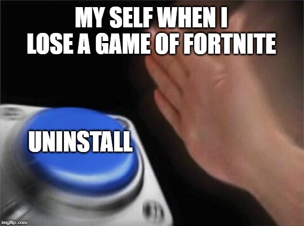 Blank Nut Button Meme | MY SELF WHEN I LOSE A GAME OF FORTNITE; UNINSTALL | image tagged in memes,blank nut button | made w/ Imgflip meme maker