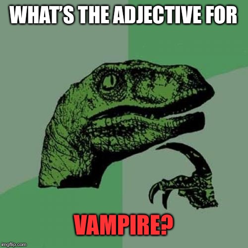 First thing that came to mind was “vampirish” but let me know what y’all think | WHAT’S THE ADJECTIVE FOR; VAMPIRE? | image tagged in memes,philosoraptor,grammar,random | made w/ Imgflip meme maker