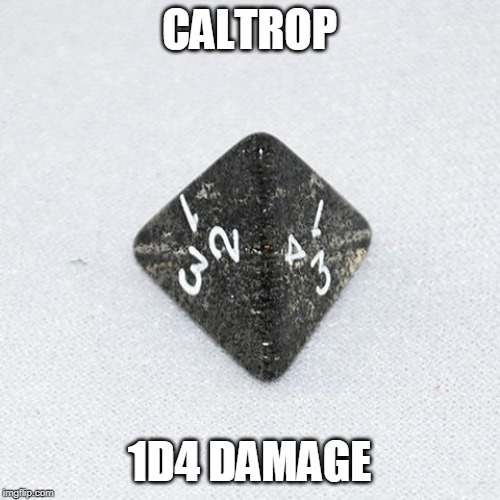 Especially true when you step on the d4. | CALTROP; 1D4 DAMAGE | image tagged in a four-sided die | made w/ Imgflip meme maker