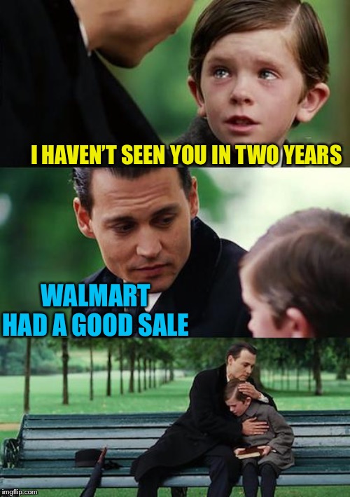 Finding Neverland Meme | I HAVEN’T SEEN YOU IN TWO YEARS WALMART HAD A GOOD SALE | image tagged in memes,finding neverland | made w/ Imgflip meme maker