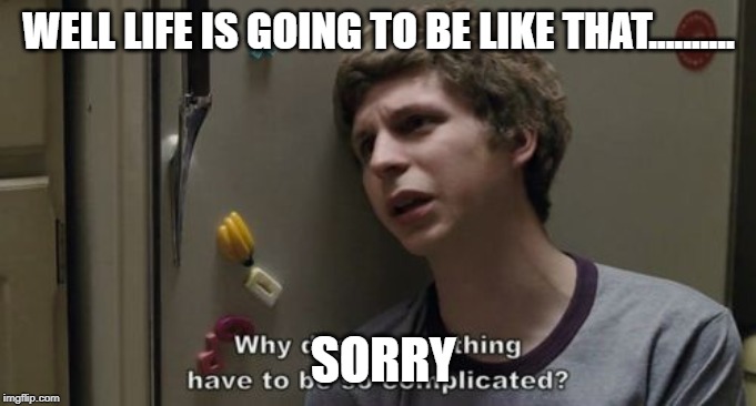 Scott Pilgrim Complicated | WELL LIFE IS GOING TO BE LIKE THAT.......... SORRY | image tagged in scott pilgrim complicated | made w/ Imgflip meme maker