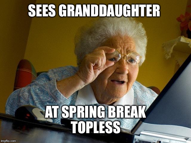 Grandma Finds The Internet Meme | SEES GRANDDAUGHTER; AT SPRING BREAK
TOPLESS | image tagged in memes,grandma finds the internet,spring break,topless,boobs | made w/ Imgflip meme maker