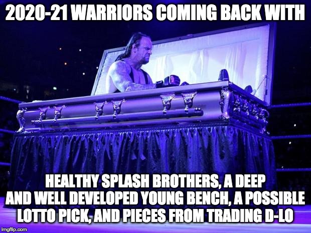 undertaker trolled | 2020-21 WARRIORS COMING BACK WITH; HEALTHY SPLASH BROTHERS, A DEEP AND WELL DEVELOPED YOUNG BENCH, A POSSIBLE LOTTO PICK, AND PIECES FROM TRADING D-LO | image tagged in undertaker trolled | made w/ Imgflip meme maker