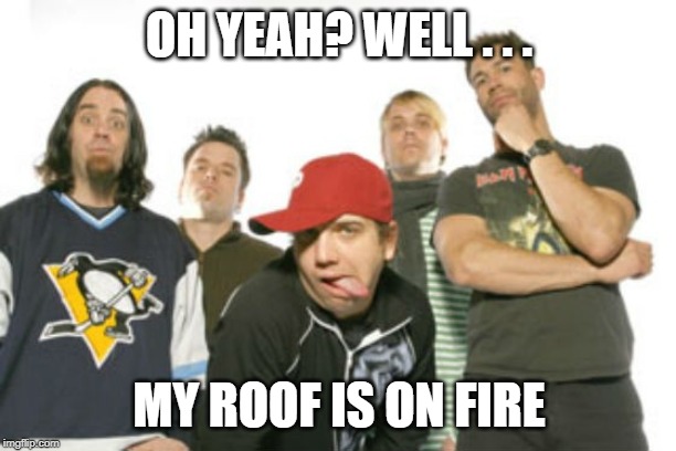 OH YEAH? WELL . . . MY ROOF IS ON FIRE | made w/ Imgflip meme maker